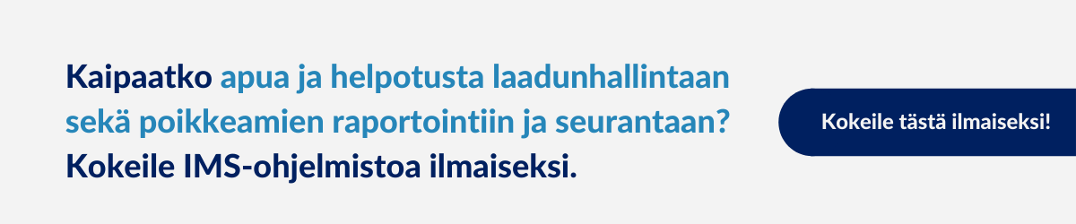 Kaipaatko apua ja helpotusta laadunhallintaan sekä poikkeamien raportointiin ja seurantaan? Kokeile IMS-ohjelmistoa ilmaiseksi. 